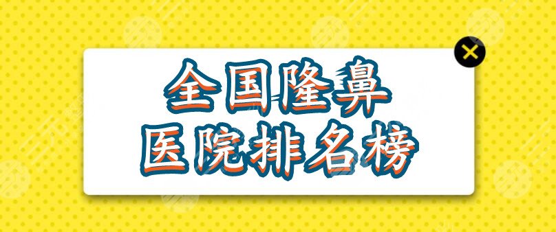 全国隆鼻医院排名榜2021