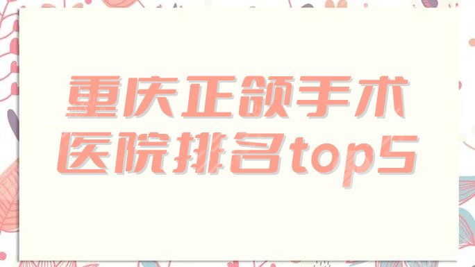 重庆正颌手术医院排名top5公布