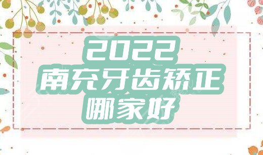 2022南充牙齿矫正哪家好