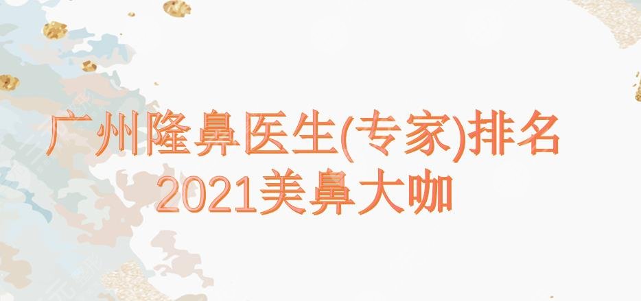  2022 Ranking of rhinoplasty doctors (experts) in Guangzhou