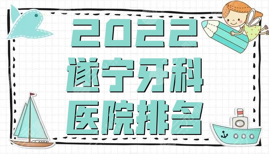 2022遂宁牙科医院排名公布