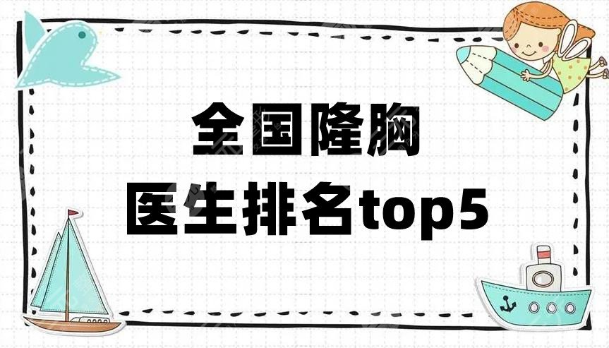 全国隆胸医生排名top5新鲜出炉