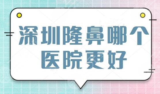  Which hospital in Shenzhen is better for nasal augmentation