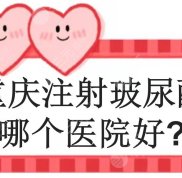 重慶注射玻尿酸哪個(gè)醫(yī)院技術(shù)好