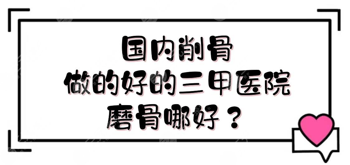 国内削骨做的好的三甲医院:武汉协和、青岛友谊等5家