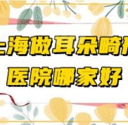 上海做耳朵畸形醫(yī)院哪家好