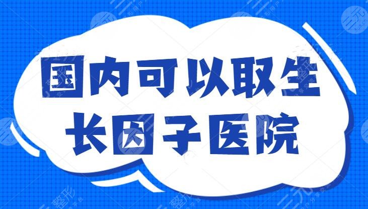 國(guó)內(nèi)可以取生長(zhǎng)因子的醫(yī)院排名