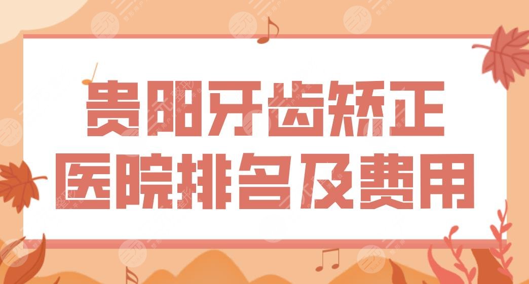 贵阳牙齿矫正医院排名及费用价格表