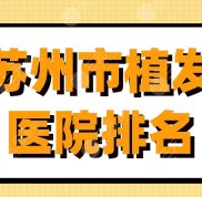 蘇州市植發(fā)醫(yī)院排名