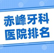 赤峰牙科醫(yī)院排名名單