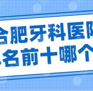 合肥牙科醫(yī)院排名前十哪個(gè)實(shí)力好