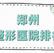 鄭州整形醫(yī)院排名新版出爐
