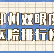 鄭州雙眼皮醫(yī)院排行榜揭秘