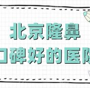 北京隆鼻口碑好的醫(yī)院有哪些啊