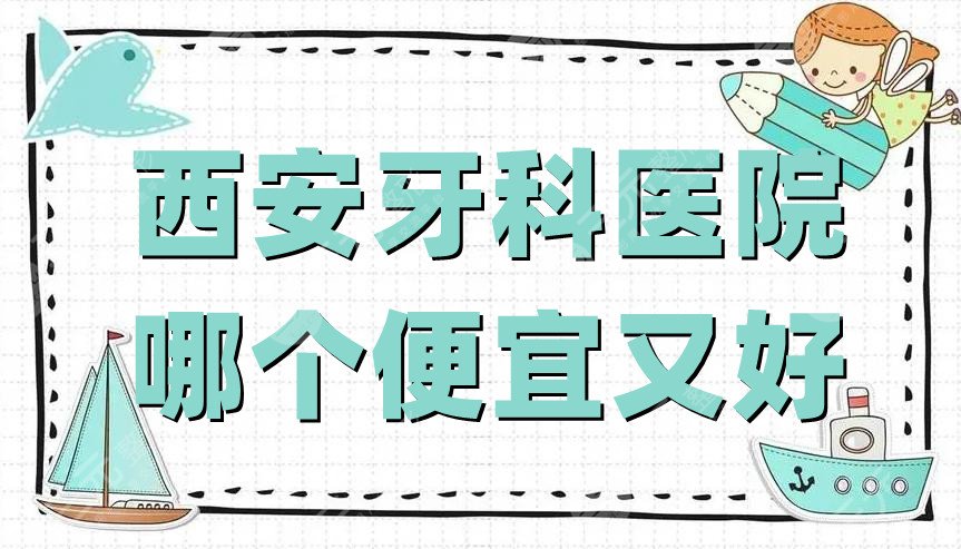 西安牙科醫(yī)院哪個(gè)便宜又好