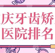重慶牙齒矯正醫(yī)院排名top5