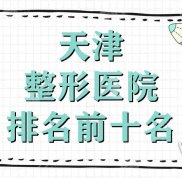 天津整形醫(yī)院排名前十名公布
