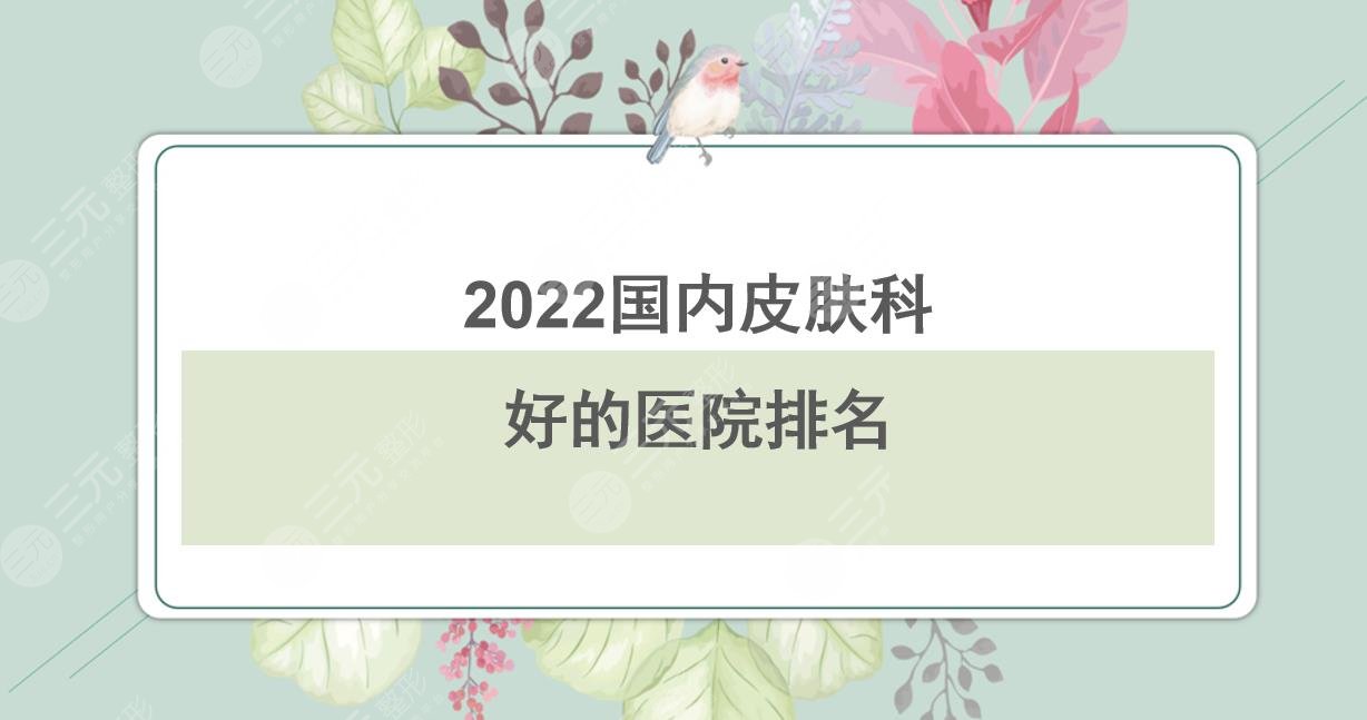 2022國(guó)內(nèi)皮膚科好的醫(yī)院排名