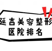 延吉美容整形醫(yī)院排名(排行)重磅出爐