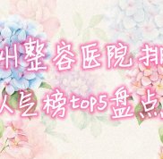 惠州整容醫(yī)院排名人氣榜top5盤點(diǎn)