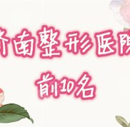 濟(jì)南前十名的整形醫(yī)院榜單揭秘