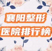 襄陽整形醫(yī)院排行榜2024新公布