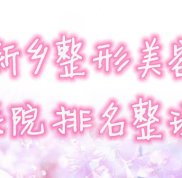 新鄉(xiāng)整形美容醫(yī)院排名整理
