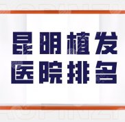 昆明植發(fā)醫(yī)院排名盤點(diǎn)
