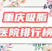 重慶吸脂醫(yī)院排行榜出爐