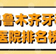烏魯木齊牙科醫(yī)院排名榜