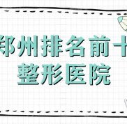鄭州排名前十整形醫(yī)院更新