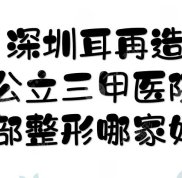 深圳耳再造公立三甲醫(yī)院:北大深圳、人民醫(yī)院等上榜