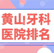 黃山牙科醫(yī)院排名名單盤點
