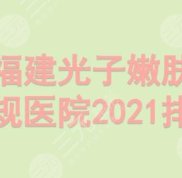 福建光子嫩膚正規(guī)醫(yī)院排名