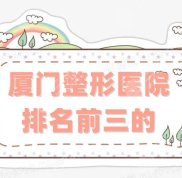 廈門整形醫(yī)院排名前三的、排名前十