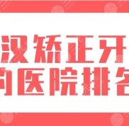 武漢矯正牙齒的醫(yī)院排名盤(pán)點(diǎn)