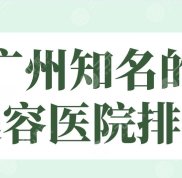 2024廣州知名的美容醫(yī)院排名名單