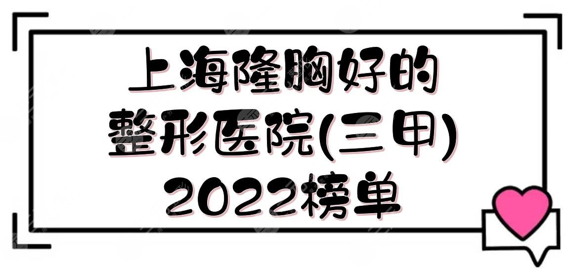 2022上海隆胸好的整形医院(三甲):九院/长征/东方等