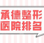 承德整形醫(yī)院排名前五盤點(diǎn)