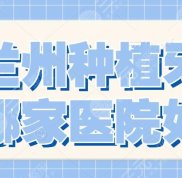 蘭州種植牙哪家醫(yī)院好