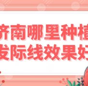 濟南哪里種植發(fā)際線效果好