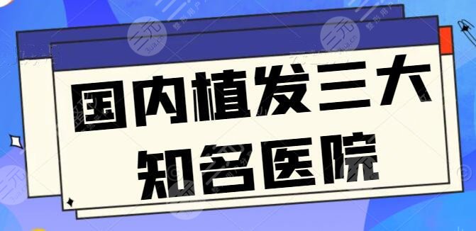 盤一盤國(guó)內(nèi)植發(fā)三大知名醫(yī)院