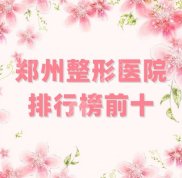 鄭州整形醫(yī)院排行榜前十刷新