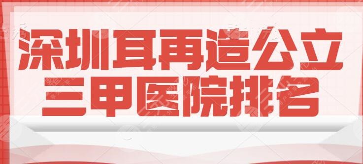 深圳耳再造公立三甲医院排名