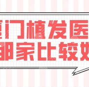 廈門植發(fā)醫(yī)院那家比較好