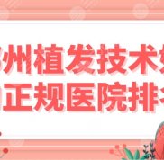 鄭州植發(fā)技術(shù)好的正規(guī)醫(yī)院排名