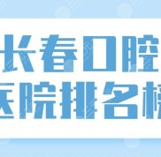 長(zhǎng)春口腔醫(yī)院排名榜前五盤點(diǎn)