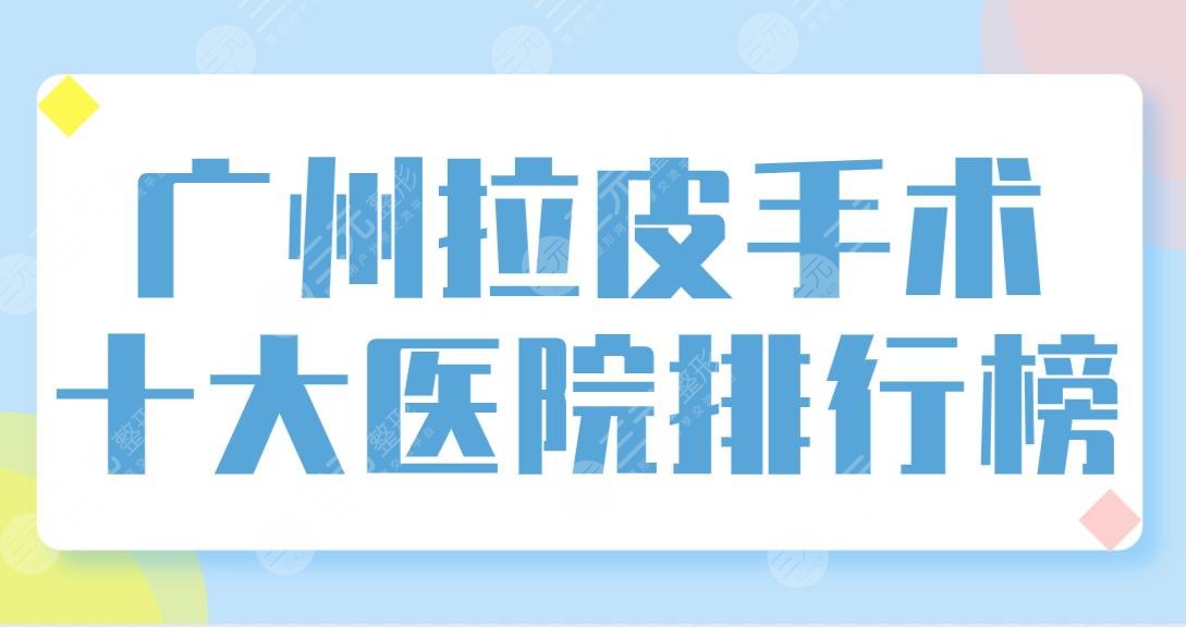 广州拉皮手术十大医院排行榜盘点