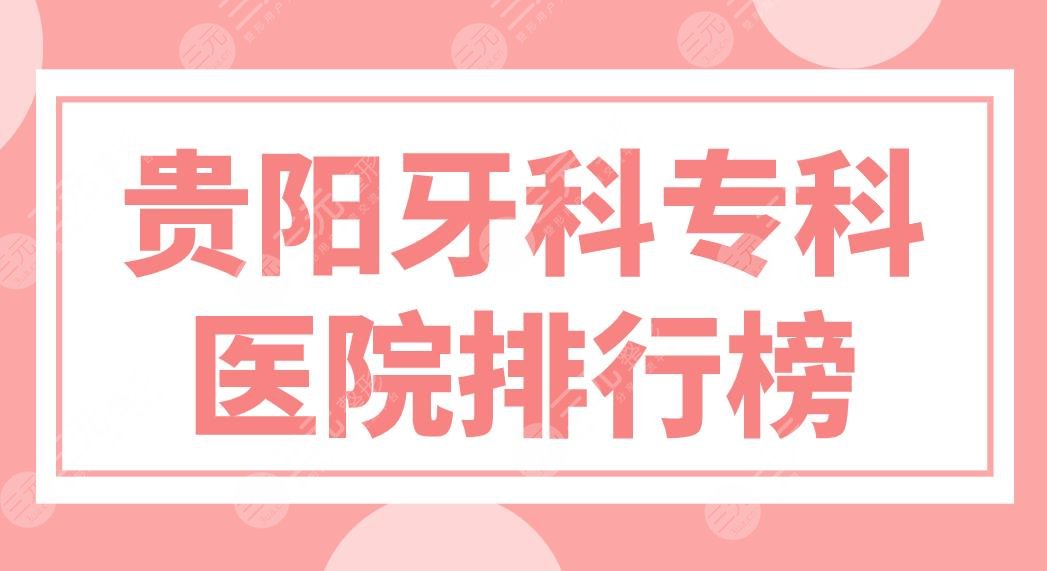 貴陽牙科?？漆t(yī)院排行榜前5名單來啦