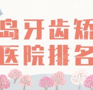 2024青島牙齒矯正醫(yī)院排名哪家好